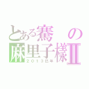 とある騫の麻里子樣Ⅱ（２０１３巳年）