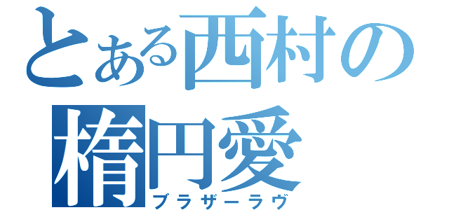 とある西村の楕円愛（ブラザーラヴ）