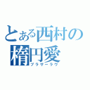 とある西村の楕円愛（ブラザーラヴ）