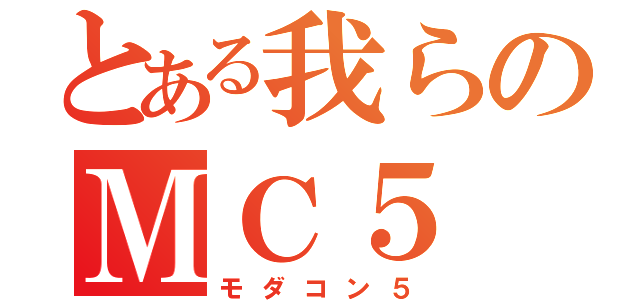 とある我らのＭＣ５（モダコン５）