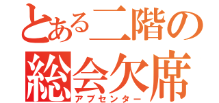 とある二階の総会欠席（アブセンター）