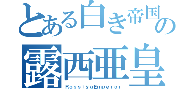 とある白き帝国の露西亜皇帝（ＲｏｓｓｉｙａＥｍｐｅｒｏｒ）