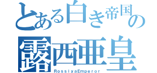 とある白き帝国の露西亜皇帝（ＲｏｓｓｉｙａＥｍｐｅｒｏｒ）