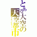 とある大空の天空都市（マチュピチュゥ）