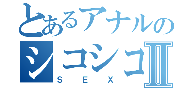 とあるアナルのシコシコシコⅡ（ＳＥＸ）