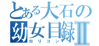 とある大石の幼女目録Ⅱ（ロリコン）