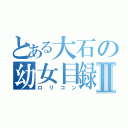 とある大石の幼女目録Ⅱ（ロリコン）