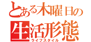 とある木曜日の生活形態（ライフスタイル）