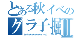 とある秋イベのグラ子掘Ⅱ（出ろやあああああああああ（半泣））