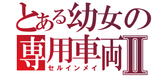 とある幼女の専用車両Ⅱ（セルインメイ）