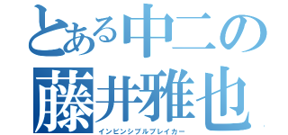 とある中二の藤井雅也（インビンシブルブレイカー）