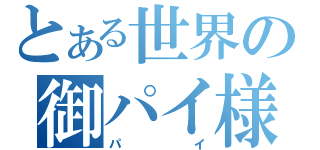 とある世界の御パイ様（パイ）