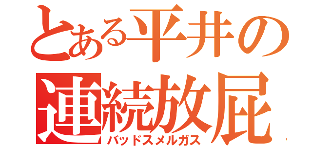 とある平井の連続放屁（バッドスメルガス）