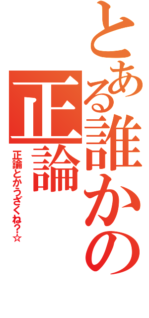 とある誰かの正論（正論とかうざくね？☆）