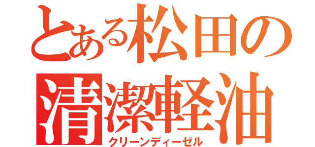 とある松田の清潔軽油（クリーンディーゼル）