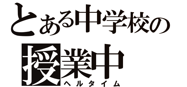 とある中学校の授業中（ヘルタイム）