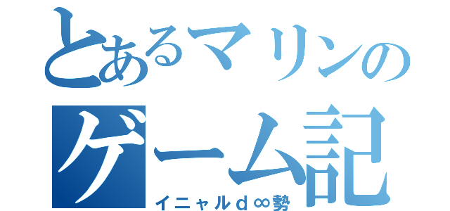 とあるマリンのゲーム記録（イニャルｄ∞勢）