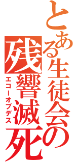 とある生徒会の残響滅死（エコーオブデス）