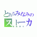 とあるみなみのストーカーⅠ（朝烏湧斗）