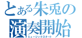 とある朱兎の演奏開始（ミュージックスタート）