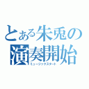 とある朱兎の演奏開始（ミュージックスタート）