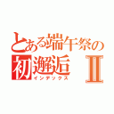 とある端午祭の初邂逅Ⅱ（インデックス）