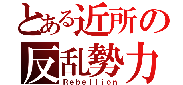 とある近所の反乱勢力（Ｒｅｂｅｌｌｉｏｎ）