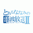 とあるななみの電波放送Ⅱ（ワンダーランド）