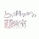 とある科学部のの実験室（ラボラトリ）