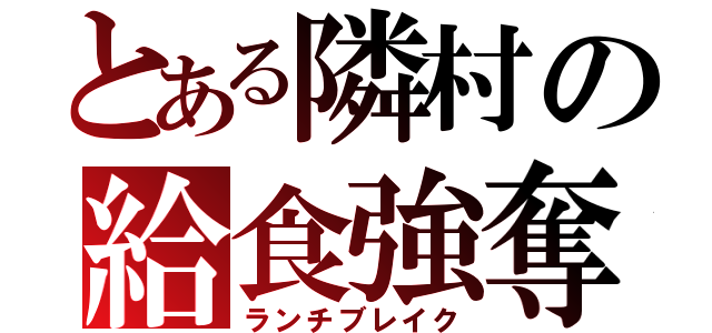 とある隣村の給食強奪（ランチブレイク）