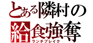 とある隣村の給食強奪（ランチブレイク）