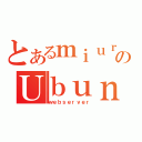 とあるｍｉｕｒａ のＵｂｕｎｔｓｕ（ｗｅｂｓｅｒｖｅｒ）