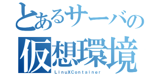 とあるサーバの仮想環境（ＬｉｎｕＸＣｏｎｔａｉｎｅｒ）