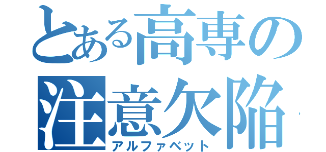 とある高専の注意欠陥（アルファベット）