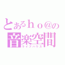 とあるｈｏ＠の音楽空間（ライブハウス）