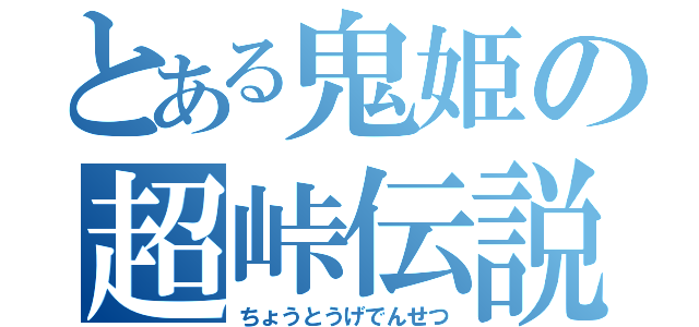 とある鬼姫の超峠伝説（ちょうとうげでんせつ）