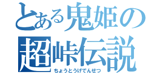 とある鬼姫の超峠伝説（ちょうとうげでんせつ）