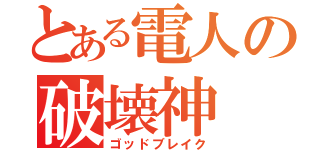 とある電人の破壊神（ゴッドブレイク）