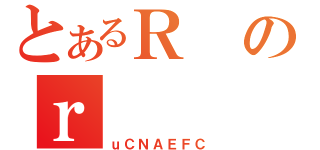 とあるＲのｒ（ｕＣＮＡＥＦＣ）