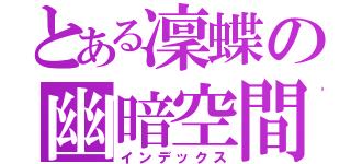 とある凜蝶の幽暗空間（インデックス）