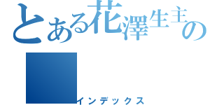 とある花澤生主の（インデックス）