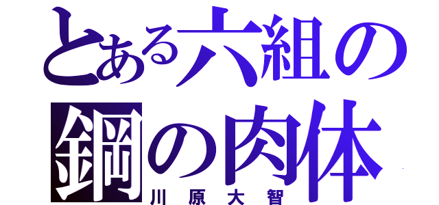 とある六組の鋼の肉体（川原大智）