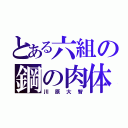 とある六組の鋼の肉体（川原大智）