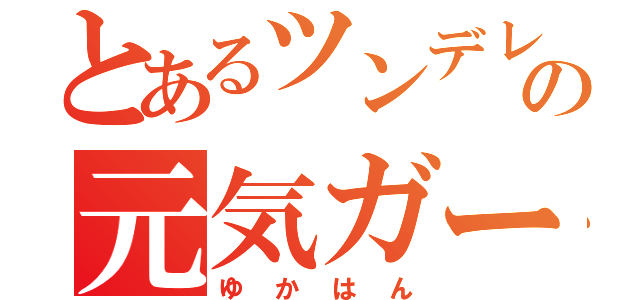 とあるツンデレの元気ガール（ゆかはん）