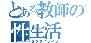 とある教師の性生活（セックスライフ）