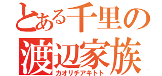 とある千里の渡辺家族（カオリチアキトト）