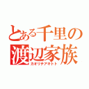 とある千里の渡辺家族（カオリチアキトト）