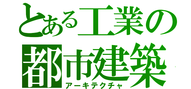 とある工業の都市建築（アーキテクチャ）