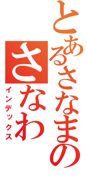 とあるさなまのさなわ（インデックス）