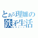 とある理雛の鉄矛生活（どすこーい）